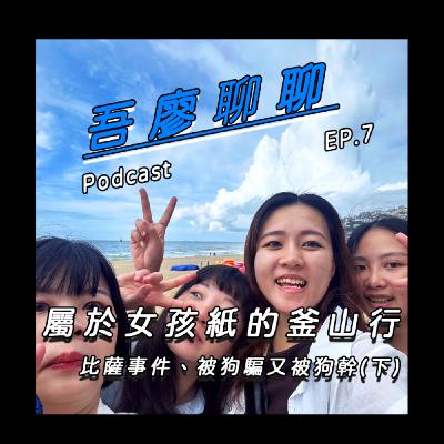 吾廖聊聊EP7-屬於女孩紙的釜山行!(下)比薩事件、被狗騙又被狗幹