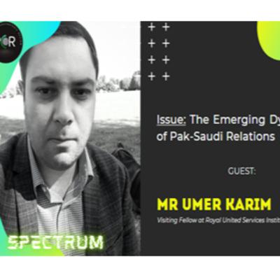 Spectrum: Mr Umer Karim on the Emerging Dynamics of Pak-Saudi Relations Spectrum: Mr Umer Karim on the Emerging Dynamics of Pak-Saudi Relations