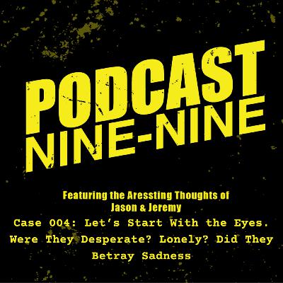 Podcast99 Case004:Let's Start With The Eyes Were They Desparate? Lonely? Did They Betray Sadness?