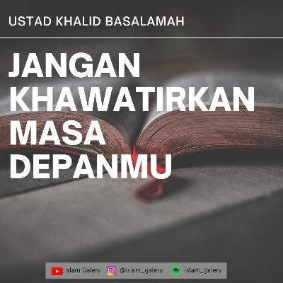 USTAD KHALID BASALAMAH - JANGAN CEMASKAN MASA DEPANMU.