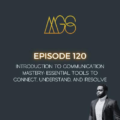 120 - Introduction to Communication Mastery: Essential Tools to Connect, Understand, and Resolve
