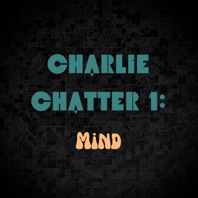 Charlie Chatter 1: Mind