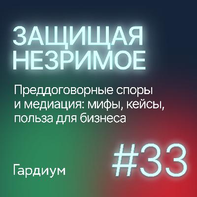 Преддоговорные споры и медиация: мифы, кейсы, польза для бизнеса. Защищая незримое #33