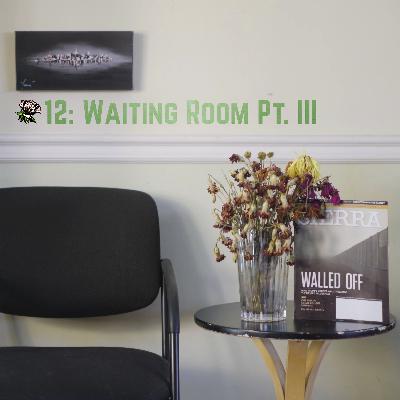 12 - The Waiting Room: Part III 12 - The Waiting Room: Part III