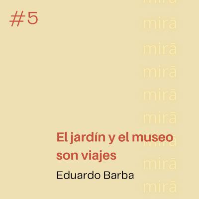 El jardín y el museo son viajes — Eduardo Barba