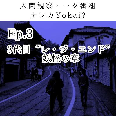 Ep.3 三代目「レ・ジ・エンド」妖怪の章 Ep.3 三代目「レ・ジ・エンド」妖怪の章
