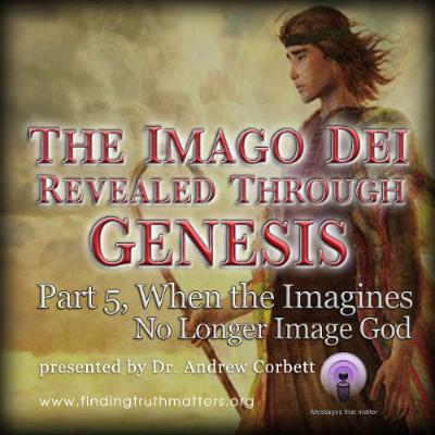 The Imago Dei Revealed Through The Book of Genesis, Part 5 - When the Imagines No Longer Image God