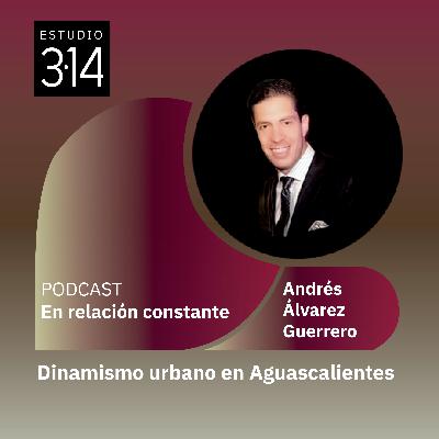 Dinamismo Urbano en Aguascalientes con Andrés Álvarez