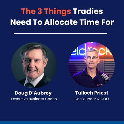 EP #29 The 3 Things Tradies Need To Allocate Time For w/ Doug D'Aubrey EP #29 The 3 Things Tradies Need To Allocate Time For w/ Doug D'Aubrey
