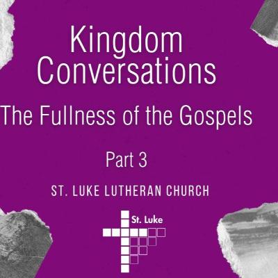 Kingdom Conversations: The Fullness of the Gospels - part 3