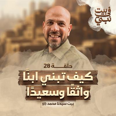 في بيت نبي - الحلقة 28 - كيف تبني ابنا واثقا وسعيدا - بيت سيدنا محمد ﷺ - عمرو مهران | Fe Beit Nabi