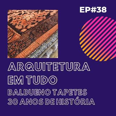 EP 38 Balbueno Tapetes 30 anos de História EP 38 Balbueno Tapetes 30 anos de História