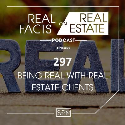 Being Real With Real Estate Clients - EP 297 - Real Facts on Real Estate Being Real With Real Estate Clients - EP 297 - Real Facts on Real Estate