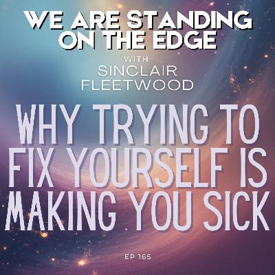 EP 165 | Why Trying to Fix Yourself is Making You Sick