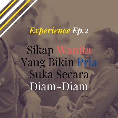 Experience Ep. 2 : Sikap Wanita Yang Bikin Pria Suka Secara Diam - Diam