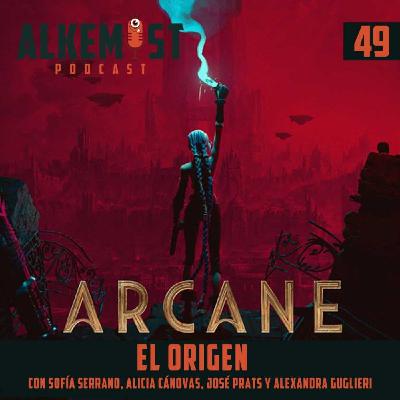 Alkemist 49 - Arcane, el origen. Con Sofía Serrano, Alicia Cánovas, José Prats y Alexandra Guglieri animadora de Arcane