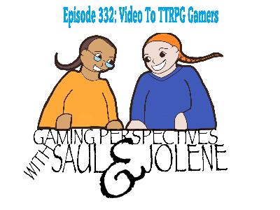 Episode 332: Video To TTRPG Gamer, Gaming Perspectives with Saul and Jolene