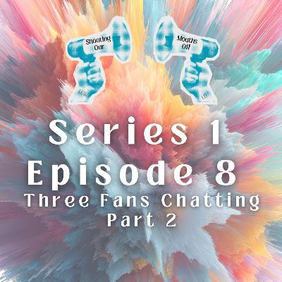 Episode 8 - Three Fans Chatting - Part 2