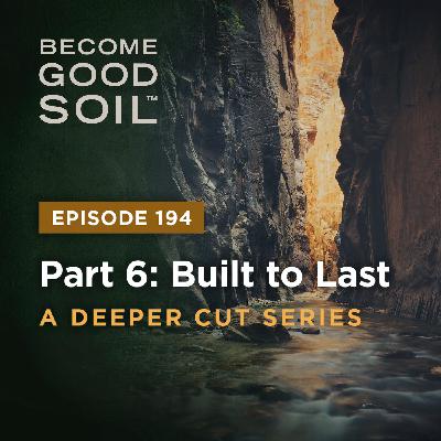 194: Built to Last – A Deeper Cut Series (Part 6)