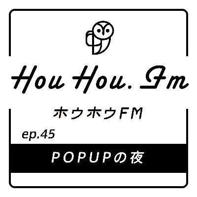 HouHou.fm / ep.45「POPUPの夜」／ゲスト：一二・+++Light Sewing Machine
