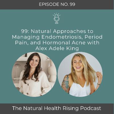 99: Natural Approaches to Managing Endometriosis, Period Pain, and Hormonal Acne with Alex Adele King