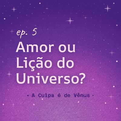 #5 Amor ou Lição do Universo?