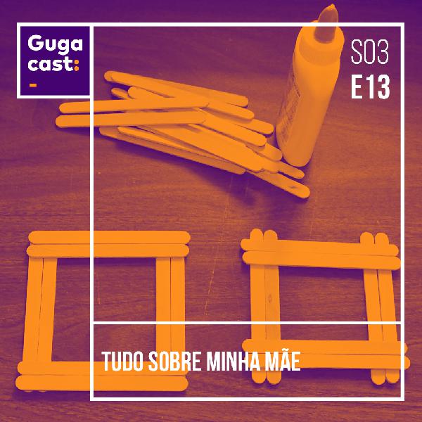 Tudo Sobre Minha Mãe - Gugacast - S03E13 Tudo Sobre Minha Mãe - Gugacast - S03E13