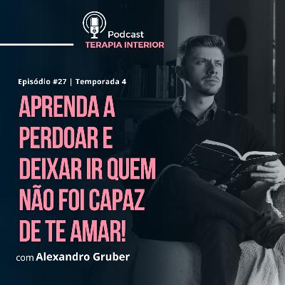 #04 EP27 - Aprenda a perdoar e deixar ir quem não foi capaz de te amar