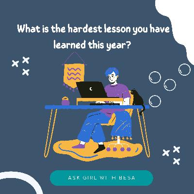 What is the hardest lesson you have learned this year?