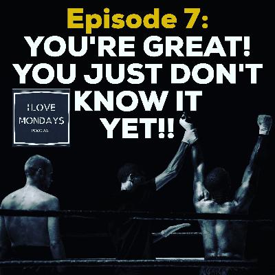 Episode 7 - "You're Great, You Just Don't Know It Yet!" Episode 7 - "You're Great, You Just Don't Know It Yet!"