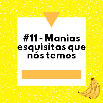#11 - Manias esquisitas que nós temos