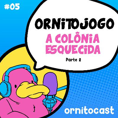 Ornitojogo #5 - A Colônia Esquecida - parte 2