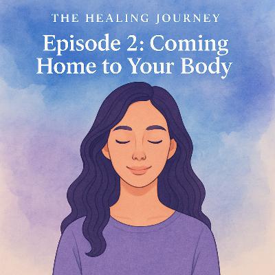 Ep2: Coming Home to Your Body - The Healing Journey Ep2: Coming Home to Your Body - The Healing Journey