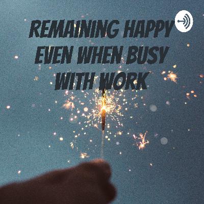 How To Remain Happy Even When Busy With Work How To Remain Happy Even When Busy With Work
