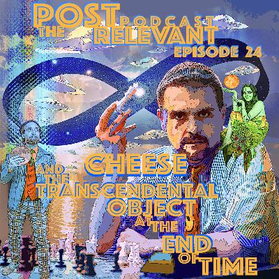 24. The Post Relevant Podcast episode 24 - Cheese and the Transcendental Object at the End of Time