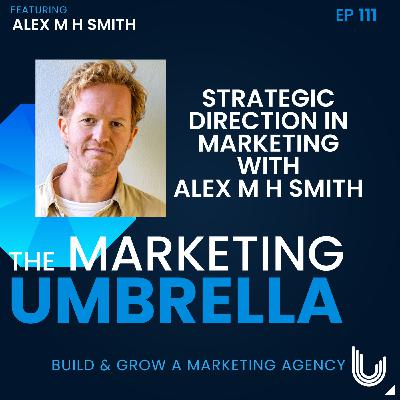 111: Strategic Direction in Marketing with Alex M H Smith 111: Strategic Direction in Marketing with Alex M H Smith