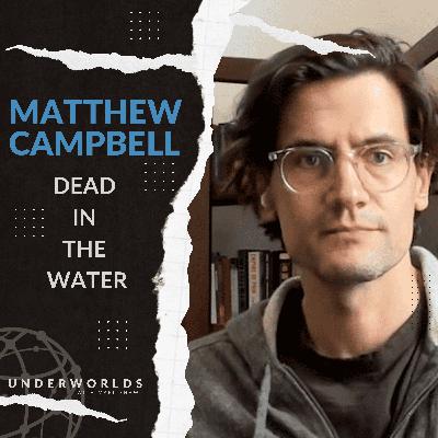 MATTHEW CAMPBELL: Dead in the Water | Underworlds with Mark Shaw