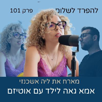 פרק 101 - ליה אשכנזי על אוטיזם ותקווה