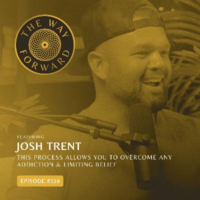 Ep 220: This Process Allows You to Overcome Any Addiction & Limiting Belief | Josh Trent Ep 220: This Process Allows You to Overcome Any Addiction & Limiting Belief | Josh Trent