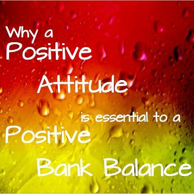Why a Positive Attitude is Essential to a Positive Bank Balance Why a Positive Attitude is Essential to a Positive Bank Balance