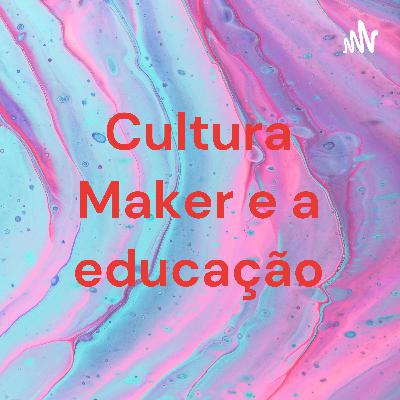 Cultura Maker e a educação