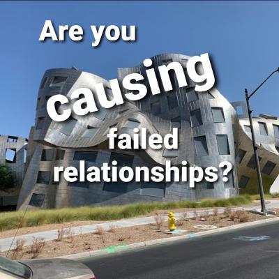 Are you CAUSING failed relationships?