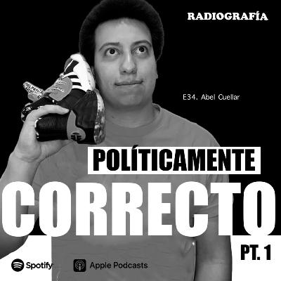 E34. Abel Cuellar y Lo Políticamente Correcto Pt. 1