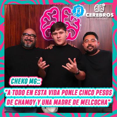 CHEKO MG: "A TODO EN ESTA VIDA PONLE CINCO PESOS DE CHAMOY Y UNA MADRE DE MELCOCHA" | CEREBRO #39