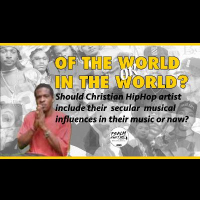 PSALM 91 podcast: S1e1 (clip 2) - OF THE WORLD OR IN THE WORLD? Secular HipHop Music Influences In Gospel/CHH