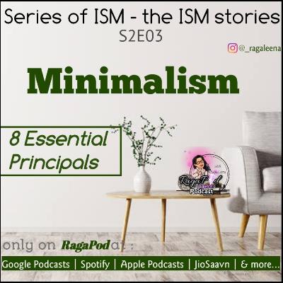 S2E03 | Minimalism | 8 Essential Principals | Series of ISM - the ISM Stories | RagaPod with RagaLeena