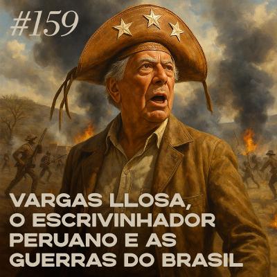 #159 Vargas Llosa, o escrevinhador peruano e as guerras do Brasil