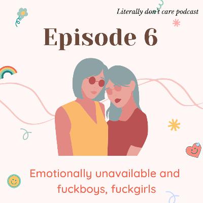 #6- Emotionally unavailable, a talk about fuckboys/ fuckgirls #6- Emotionally unavailable, a talk about fuckboys/ fuckgirls