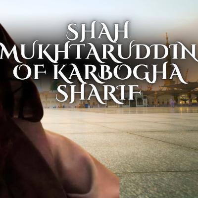 Shah Mukhtaruddin of Karbogha Sharif Shah Mukhtaruddin of Karbogha Sharif