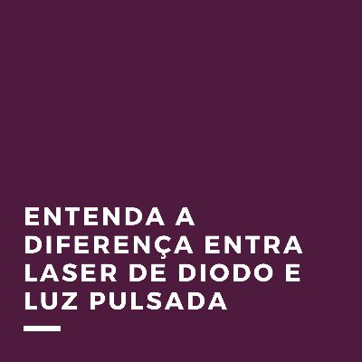 Entenda a diferença entra Laser de Diodo e Luz Pulsada